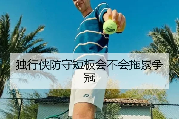 独行侠防守短板会不会拖累争冠
