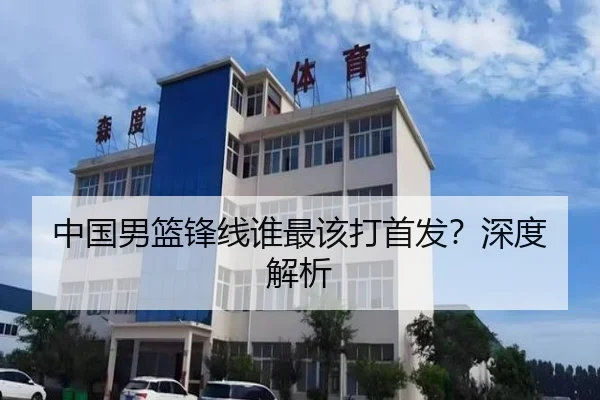 中国男篮锋线谁最该打首发？深度解析
