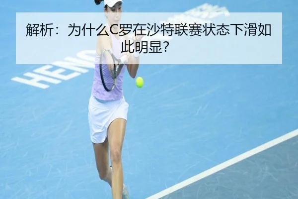 解析：为什么C罗在沙特联赛状态下滑如此明显？